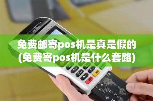 免费邮寄pos机是真是假的(免费寄pos机是什么套路)