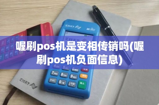 喔刷pos机是变相传销吗(喔刷pos机负面信息)