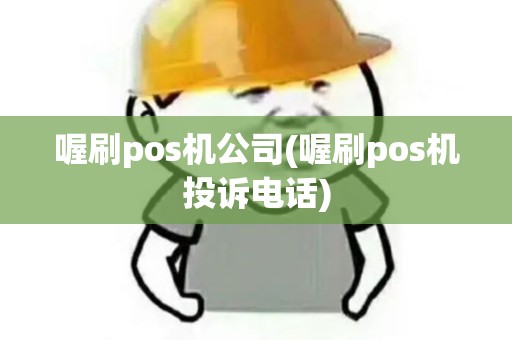 喔刷pos机公司(喔刷pos机投诉电话)