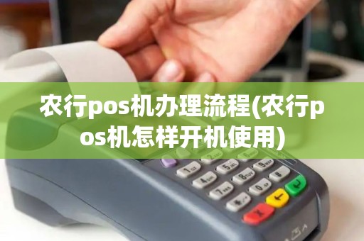 农行pos机办理流程(农行pos机怎样开机使用)