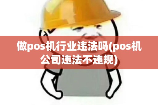 做pos机行业违法吗(pos机公司违法不违规)