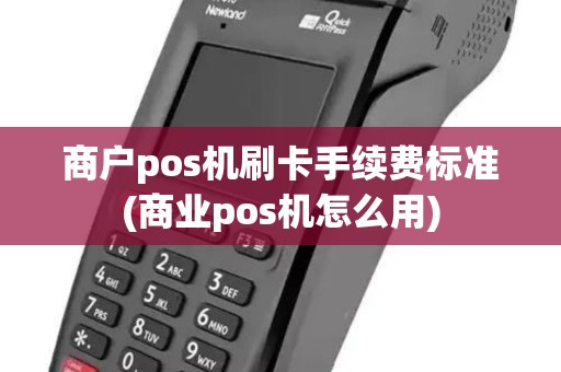 商户pos机刷卡手续费标准(商业pos机怎么用)