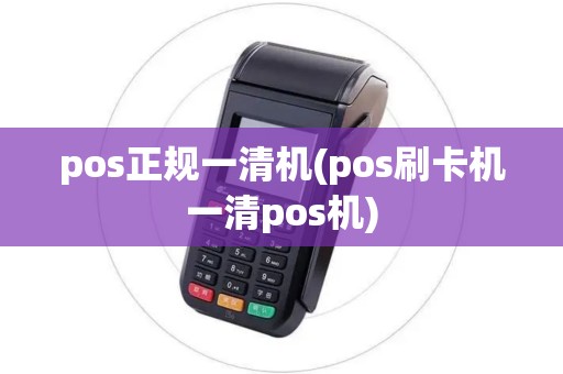 pos正规一清机(pos刷卡机一清pos机)