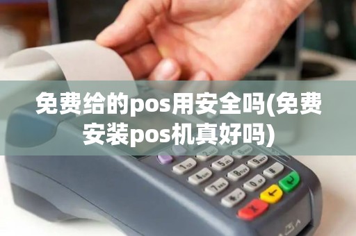 免费给的pos用安全吗(免费安装pos机真好吗)