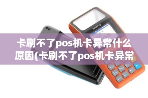 卡刷不了pos机卡异常什么原因(卡刷不了pos机卡异常)
