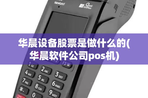 华晨设备股票是做什么的(华晨软件公司pos机)