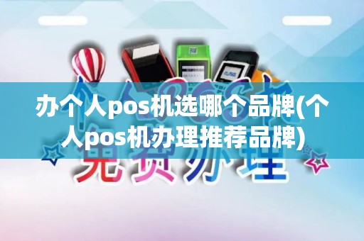 办个人pos机选哪个品牌(个人pos机办理推荐品牌)