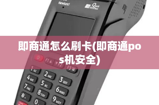 即商通怎么刷卡(即商通pos机安全)
