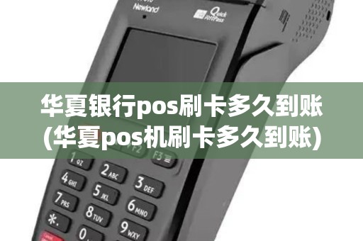 华夏银行pos刷卡多久到账(华夏pos机刷卡多久到账)
