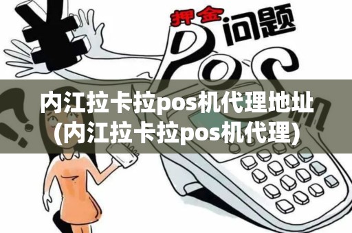 内江拉卡拉pos机代理地址(内江拉卡拉pos机代理)