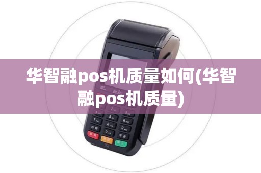 华智融pos机质量如何(华智融pos机质量)