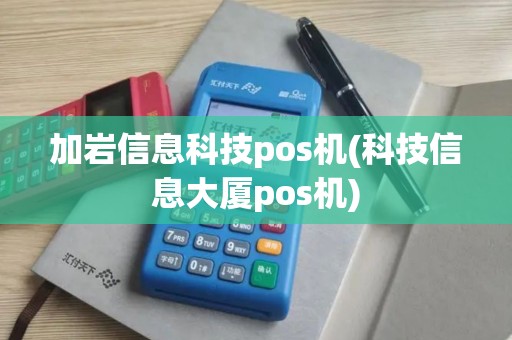加岩信息科技pos机(科技信息大厦pos机)