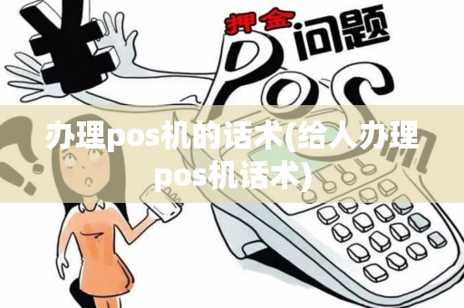 办理pos机的话术(给人办理pos机话术)