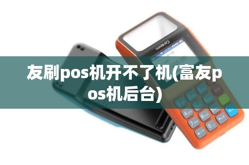 友刷pos机开不了机(富友pos机后台)