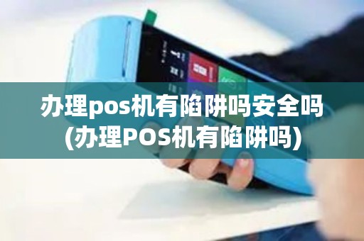 办理pos机有陷阱吗安全吗(办理POS机有陷阱吗)
