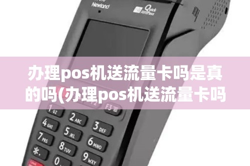 办理pos机送流量卡吗是真的吗(办理pos机送流量卡吗)