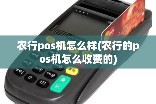 农行pos机怎么样(农行的pos机怎么收费的)