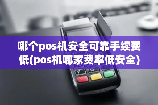 哪个pos机安全可靠手续费低(pos机哪家费率低安全)