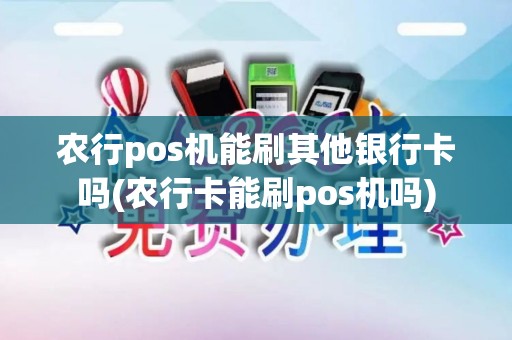农行pos机能刷其他银行卡吗(农行卡能刷pos机吗)
