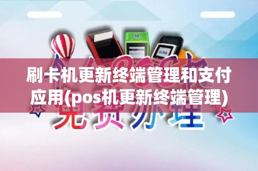 刷卡机更新终端管理和支付应用(pos机更新终端管理)