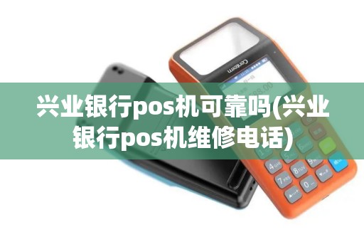兴业银行pos机可靠吗(兴业银行pos机维修电话)