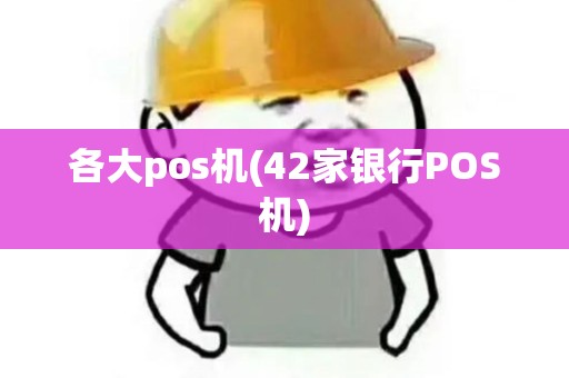 各大pos机(42家银行POS机)