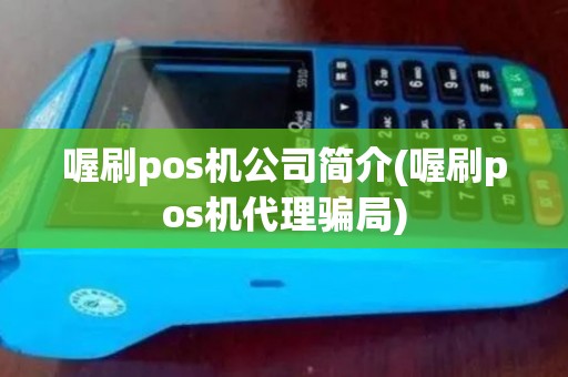 喔刷pos机公司简介(喔刷pos机代理骗局)