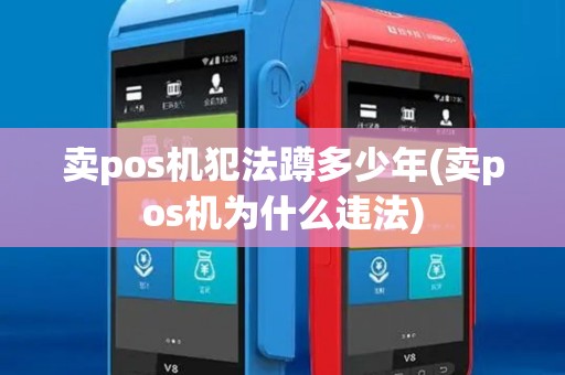 卖pos机犯法蹲多少年(卖pos机为什么违法)