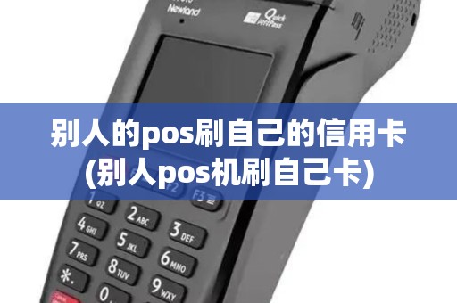 别人的pos刷自己的信用卡(别人pos机刷自己卡)
