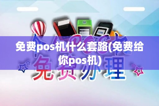 免费pos机什么套路(免费给你pos机)