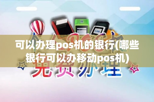 可以办理pos机的银行(哪些银行可以办移动pos机)