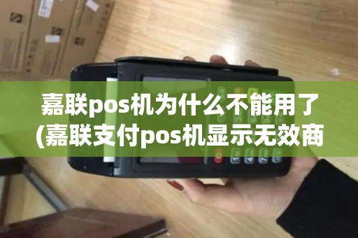 嘉联pos机为什么不能用了(嘉联支付pos机显示无效商户)