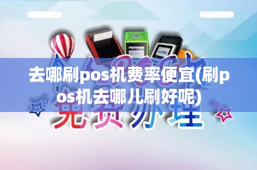 去哪刷pos机费率便宜(刷pos机去哪儿刷好呢)