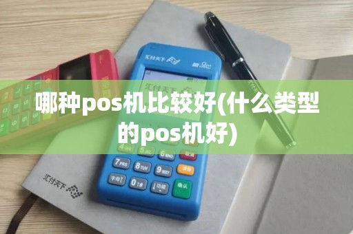 哪种pos机比较好(什么类型的pos机好)