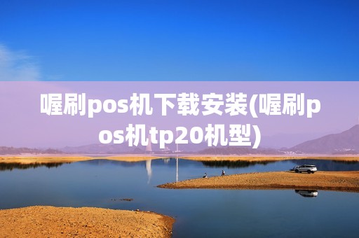 喔刷pos机下载安装(喔刷pos机tp20机型)