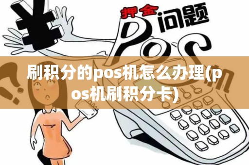刷积分的pos机怎么办理(pos机刷积分卡)