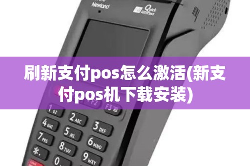 刷新支付pos怎么激活(新支付pos机下载安装)
