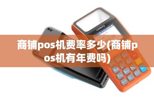 商铺pos机费率多少(商铺pos机有年费吗)