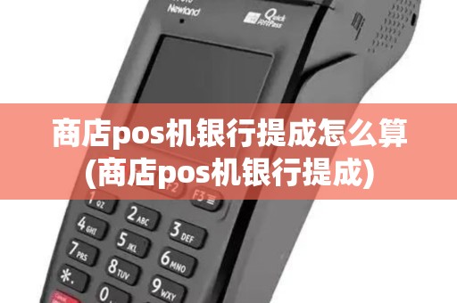 商店pos机银行提成怎么算(商店pos机银行提成)