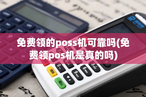 免费领的poss机可靠吗(免费领pos机是真的吗)