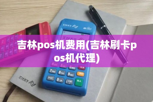 吉林pos机费用(吉林刷卡pos机代理)