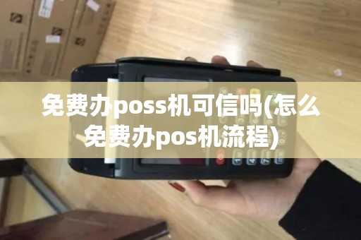 免费办poss机可信吗(怎么免费办pos机流程)