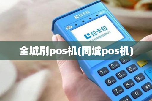 全城刷pos机(同城pos机)
