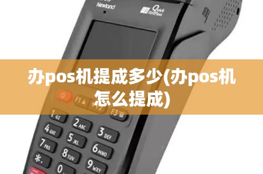 办pos机提成多少(办pos机怎么提成)
