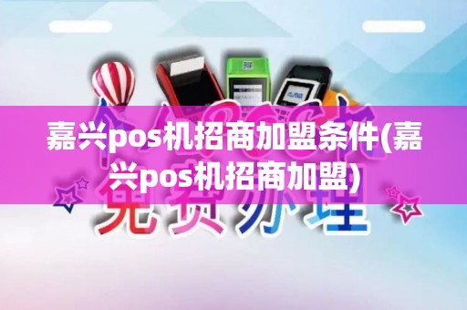 嘉兴pos机招商加盟条件(嘉兴pos机招商加盟)