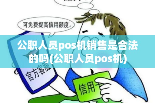 公职人员pos机销售是合法的吗(公职人员pos机)