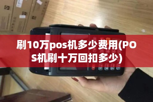 刷10万pos机多少费用(POS机刷十万回扣多少)