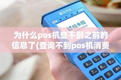 为什么pos机查不到之前的信息了(查询不到pos机消费的商户)