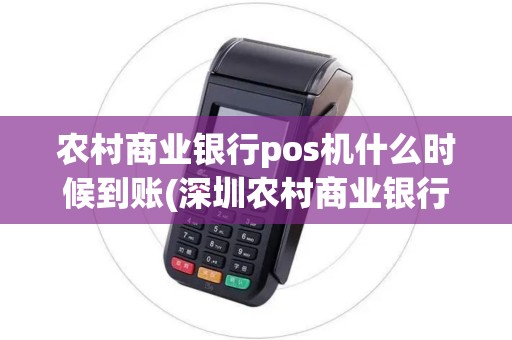 农村商业银行pos机什么时候到账(深圳农村商业银行pos机)