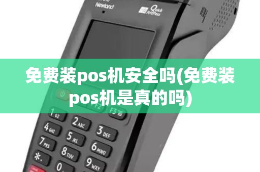 免费装pos机安全吗(免费装pos机是真的吗)